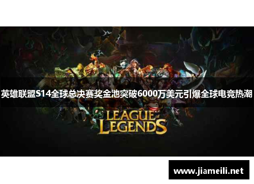 英雄联盟S14全球总决赛奖金池突破6000万美元引爆全球电竞热潮 英雄联盟S14全球总决赛奖金池突破6000万美元引爆全球电竞热潮