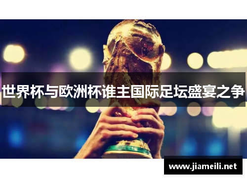 世界杯与欧洲杯谁主国际足坛盛宴之争 世界杯与欧洲杯谁主国际足坛盛宴之争