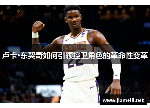 卢卡·东契奇如何引领控卫角色的革命性变革 卢卡·东契奇如何引领控卫角色的革命性变革