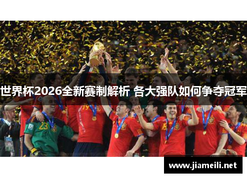 世界杯2026全新赛制解析 各大强队如何争夺冠军 世界杯2026全新赛制解析 各大强队如何争夺冠军