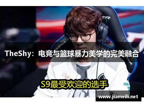 TheShy:电竞与篮球暴力美学的完美融合 TheShy:电竞与篮球暴力美学的完美融合
